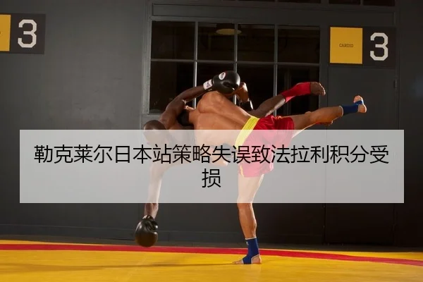 勒克莱尔日本站策略失误致法拉利积分受损